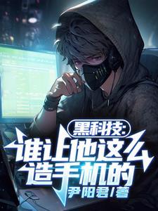 黑科技谁让他这么造手机的全文阅读
