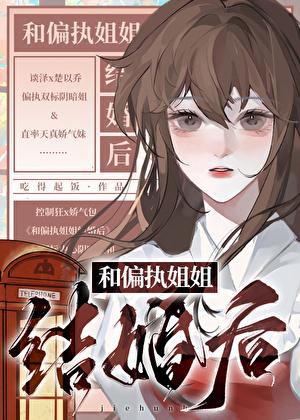 被偏执姐姐骗去结婚后txt