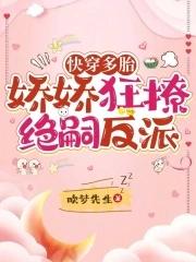 快穿多胎娇娇狂撩绝嗣反派在哪个软件看